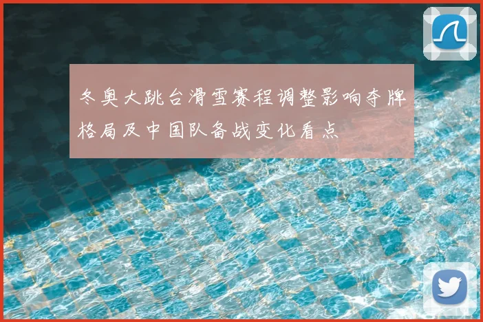 冬奥大跳台滑雪赛程调整影响夺牌格局及中国队备战变化看点